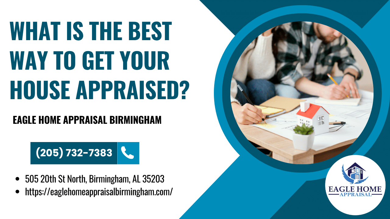 Eagle Home Appraisal Birmingham - What Is The Best Way To Get Your House Appraised?